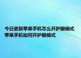 今日更新苹果手机怎么开护眼模式 苹果手机如何开护眼模式