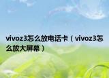 vivoz3怎么放电话卡（vivoz3怎么放大屏幕）