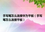 手写笔怎么连接华为平板（手写笔怎么连接平板）
