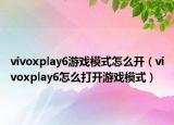 vivoxplay6游戏模式怎么开（vivoxplay6怎么打开游戏模式）