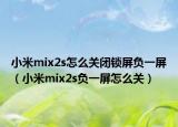 小米mix2s怎么关闭锁屏负一屏（小米mix2s负一屏怎么关）