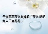 千变花花孙琳有钱吗（孙琳 唱吧红人千变花花）
