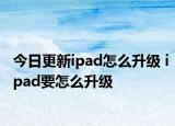 今日更新ipad怎么升级 ipad要怎么升级