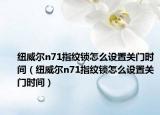 纽威尔n71指纹锁怎么设置关门时间（纽威尔n71指纹锁怎么设置关门时间）