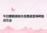 今日更新游戏木瓜奇迹圣导师加点方法