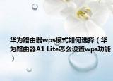 华为路由器wps模式如何选择（华为路由器A1 Lite怎么设置wps功能）