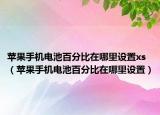 苹果手机电池百分比在哪里设置xs（苹果手机电池百分比在哪里设置）