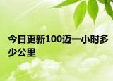 今日更新100迈一小时多少公里