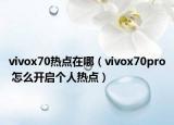 vivox70热点在哪（vivox70pro 怎么开启个人热点）