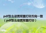 pdf怎么设置双面打印方向一致（pdf怎么设置双面打印）