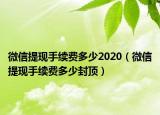 微信提现手续费多少2020（微信提现手续费多少封顶）