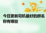 今日更新司机最好的群名称有哪些