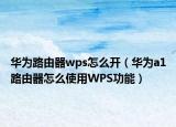 华为路由器wps怎么开（华为a1路由器怎么使用WPS功能）