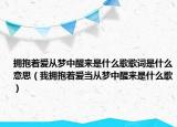 拥抱着爱从梦中醒来是什么歌歌词是什么意思（我拥抱着爱当从梦中醒来是什么歌）