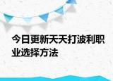 今日更新天天打波利职业选择方法