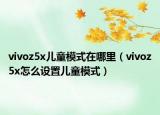 vivoz5x儿童模式在哪里（vivoz5x怎么设置儿童模式）