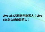 vivo z5x怎样备份联系人（vivoz5x怎么新建联系人）