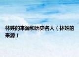 林姓的来源和历史名人（林姓的来源）