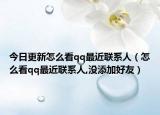 今日更新怎么看qq最近联系人（怎么看qq最近联系人,没添加好友）
