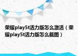 荣耀play5t活力版怎么激活（荣耀play5t活力版怎么截图）