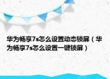 华为畅享7s怎么设置动态锁屏（华为畅享7s怎么设置一键锁屏）