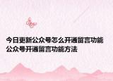 今日更新公众号怎么开通留言功能 公众号开通留言功能方法