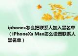 iphonex怎么把联系人加入黑名单（iPhoneXs Max怎么设置联系人黑名单）