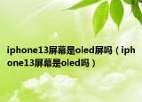 iphone13屏幕是oled屏吗（iphone13屏幕是oled吗）