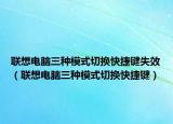联想电脑三种模式切换快捷键失效（联想电脑三种模式切换快捷键）