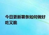 今日更新薯条如何做好吃又脆