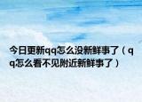 今日更新qq怎么没新鲜事了（qq怎么看不见附近新鲜事了）