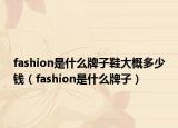 fashion是什么牌子鞋大概多少钱（fashion是什么牌子）