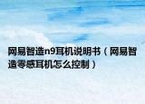 网易智造n9耳机说明书（网易智造零感耳机怎么控制）