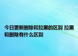今日更新删除和拉黑的区别 拉黑和删除有什么区别
