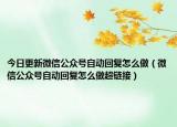 今日更新微信公众号自动回复怎么做（微信公众号自动回复怎么做超链接）