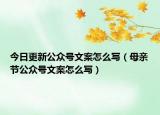 今日更新公众号文案怎么写（母亲节公众号文案怎么写）