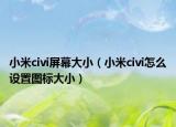 小米civi屏幕大小（小米civi怎么设置图标大小）