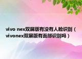 vivo nex双屏版有没有人脸识别（vivonex双屏版有面部识别吗）