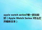 apple watch series7哪一款比较好（Apple Watch Series 3怎么打开粗体文本）