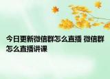 今日更新微信群怎么直播 微信群怎么直播讲课
