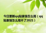 今日更新qq贴表情怎么用（qq贴表情怎么用不了2021）