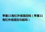 苹果11有红外线遥控吗（苹果11有红外线遥控功能吗）