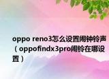 oppo reno3怎么设置闹钟铃声（oppofindx3pro闹铃在哪设置）