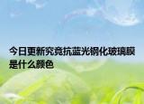 今日更新究竟抗蓝光钢化玻璃膜是什么颜色