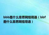bbb是什么意思网络用语（bbf是什么意思网络用语）