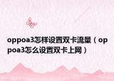 oppoa3怎样设置双卡流量（oppoa3怎么设置双卡上网）