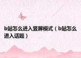 b站怎么进入竖屏模式（b站怎么进入话题）