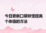 今日更新口袋妖怪提高个体值的方法