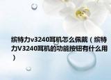 缤特力v3240耳机怎么佩戴（缤特力V3240耳机的功能按钮有什么用）