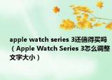 apple watch series 3还值得买吗（Apple Watch Series 3怎么调整文字大小）